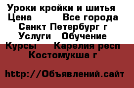 Уроки кройки и шитья › Цена ­ 350 - Все города, Санкт-Петербург г. Услуги » Обучение. Курсы   . Карелия респ.,Костомукша г.